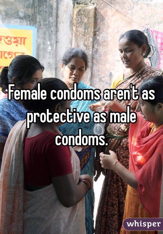 Female condoms aren't as protective as male condoms.