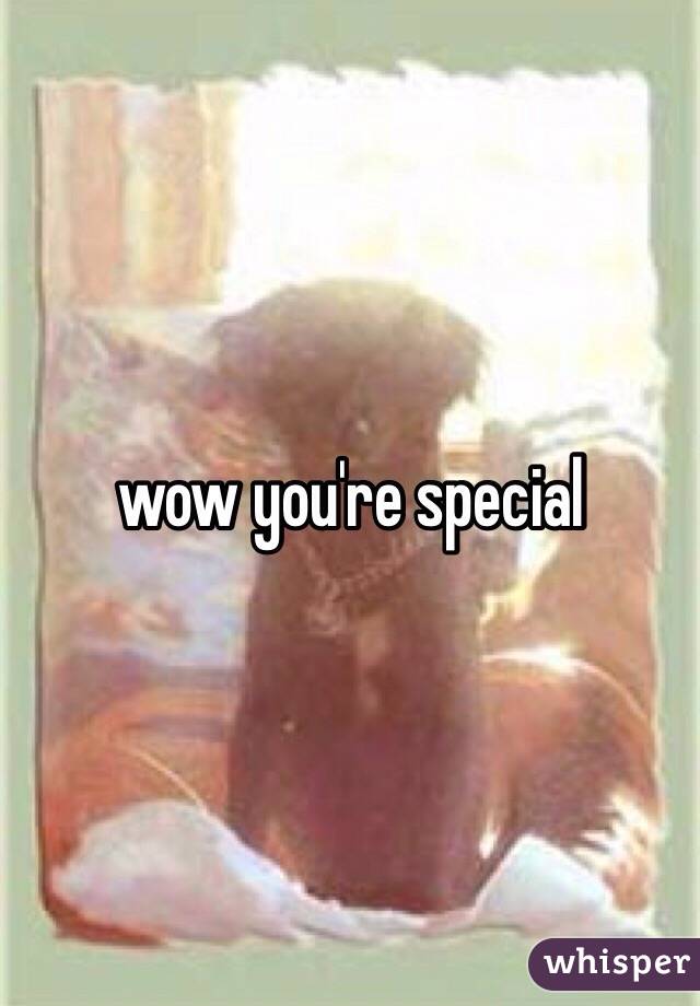 wow you're special 