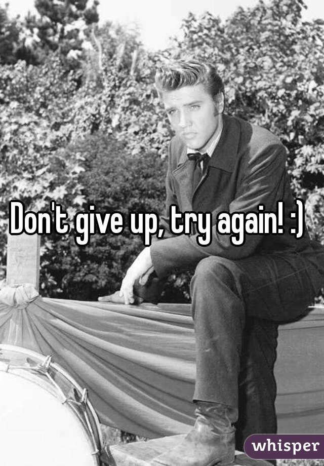 Don't give up, try again! :) 
