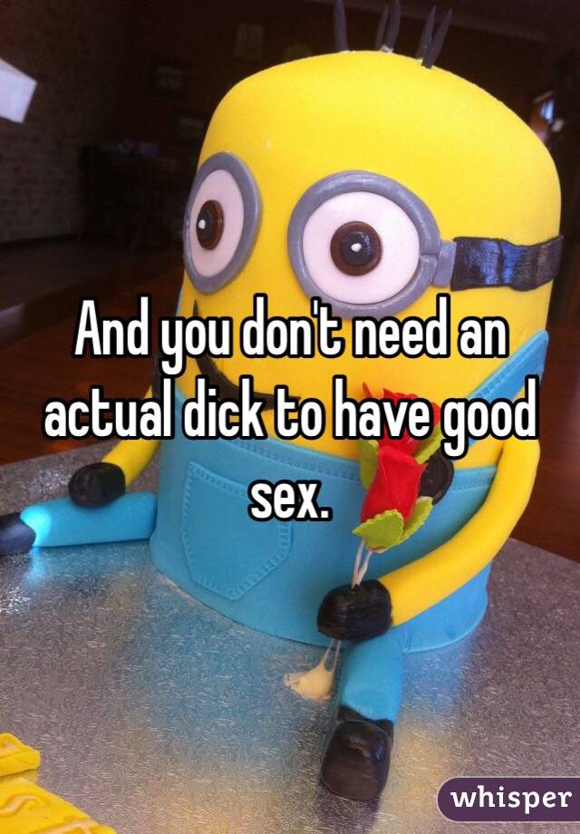 And you don't need an actual dick to have good sex.