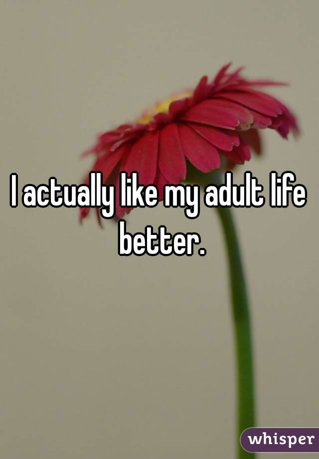I actually like my adult life better.