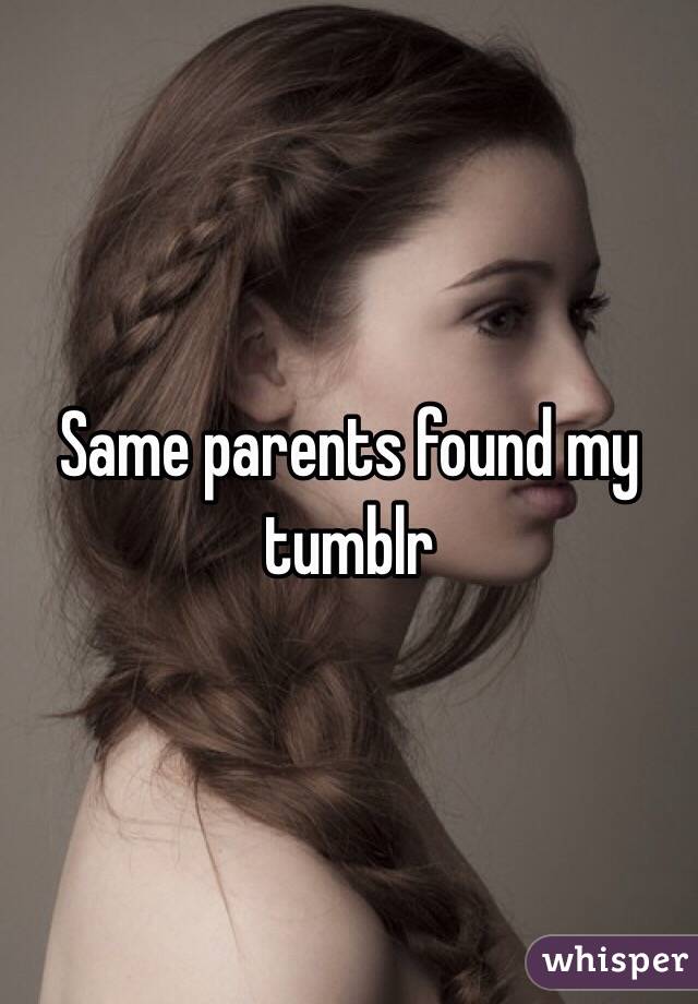 Same parents found my tumblr
