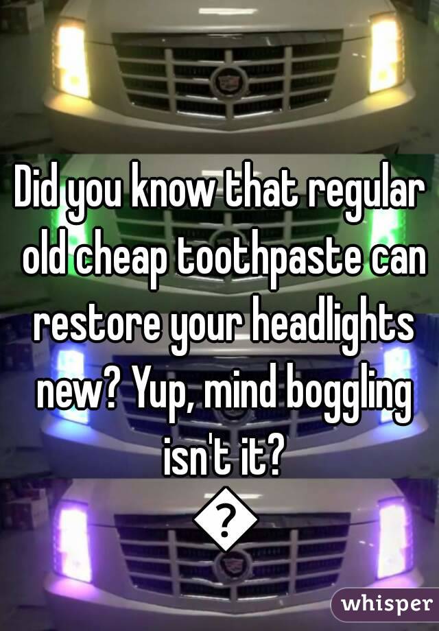 Did you know that regular old cheap toothpaste can restore your headlights new? Yup, mind boggling isn't it? 😆