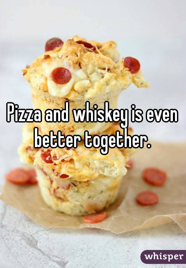 Pizza and whiskey is even better together. 