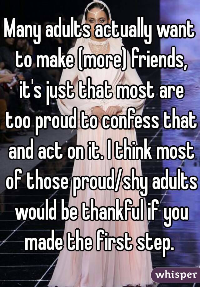 Many adults actually want to make (more) friends, it's just that most are too proud to confess that and act on it. I think most of those proud/shy adults would be thankful if you made the first step. 