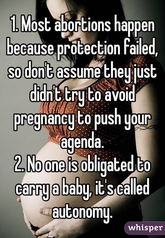 1. Most abortions happen because protection failed, so don't assume they just didn't try to avoid pregnancy to push your agenda.
2. No one is obligated to carry a baby, it's called autonomy.