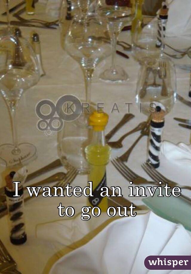 I wanted an invite to go out 

