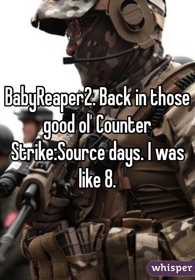 BabyReaper2. Back in those good ol' Counter Strike:Source days. I was like 8.