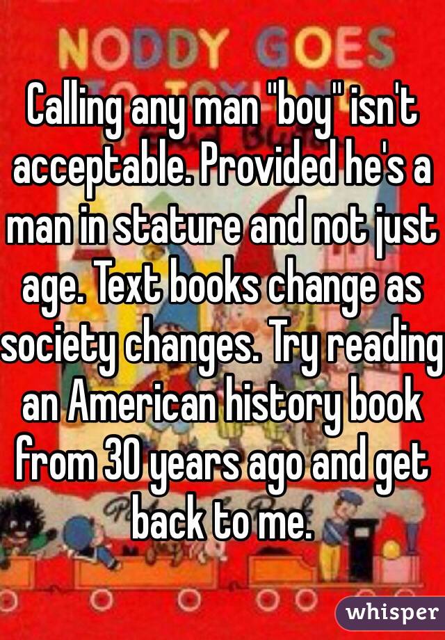 Calling any man "boy" isn't acceptable. Provided he's a man in stature and not just age. Text books change as society changes. Try reading an American history book from 30 years ago and get back to me.