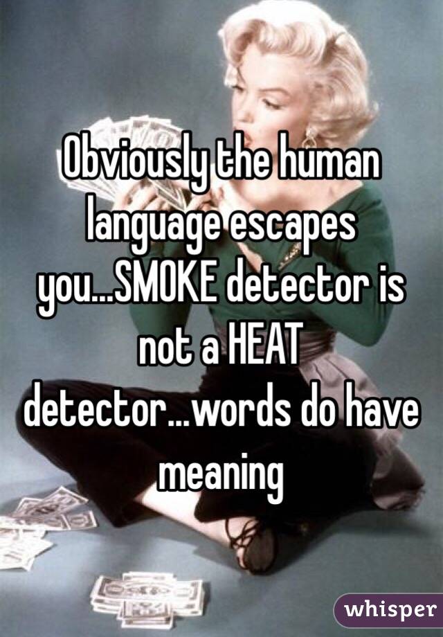 Obviously the human language escapes you...SMOKE detector is not a HEAT detector...words do have meaning
