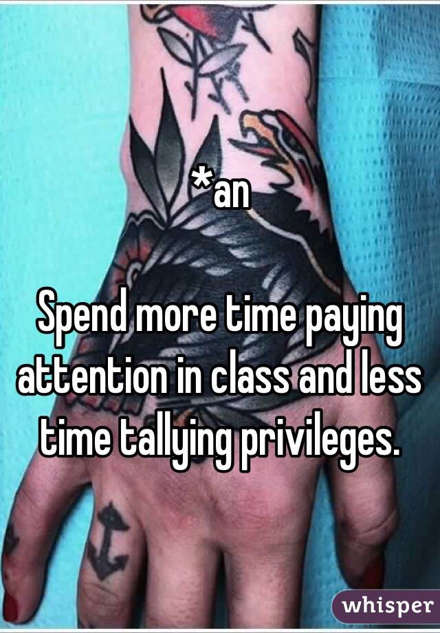 *an

Spend more time paying attention in class and less time tallying privileges.