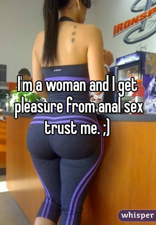 I'm a woman and I get pleasure from anal sex trust me. ;) 