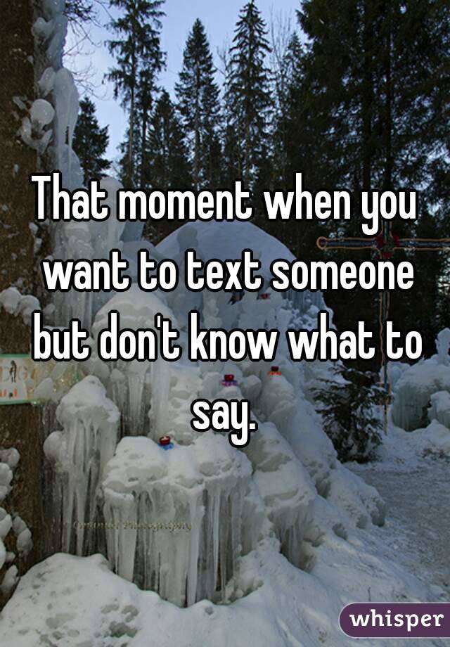 That moment when you want to text someone but don't know what to say. 