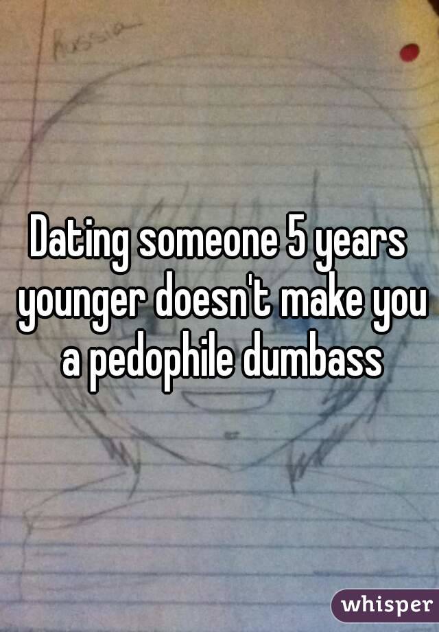 Dating someone 5 years younger doesn't make you a pedophile dumbass