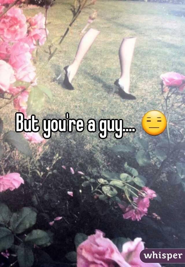 But you're a guy.... 😑