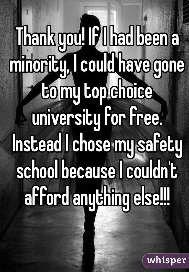 Thank you! If I had been a minority, I could have gone to my top choice university for free. Instead I chose my safety school because I couldn't afford anything else!!!
