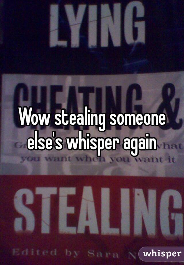 Wow stealing someone else's whisper again