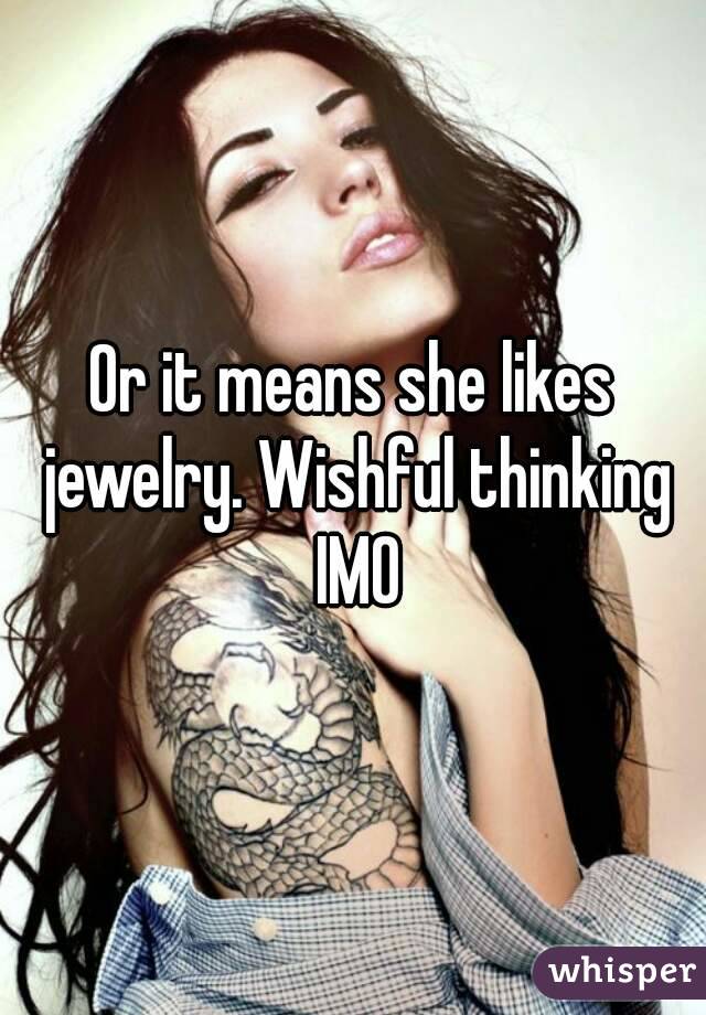 Or it means she likes jewelry. Wishful thinking IMO
