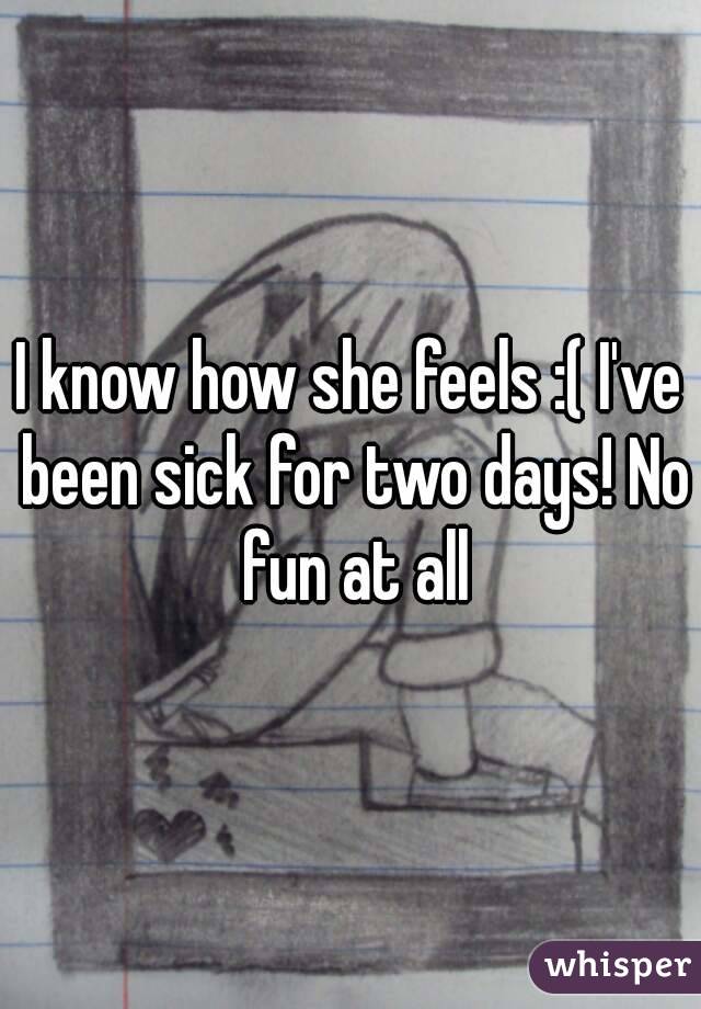 I know how she feels :( I've been sick for two days! No fun at all