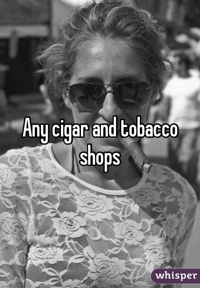 Any cigar and tobacco shops