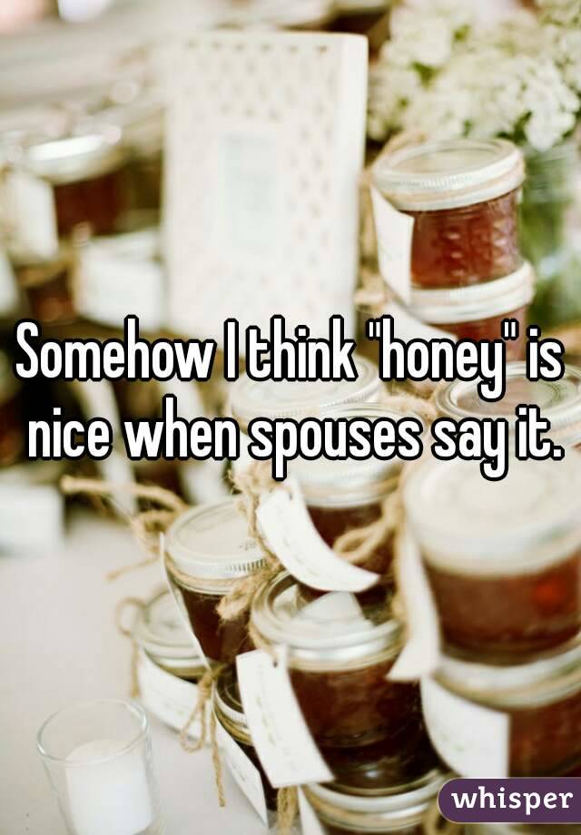 Somehow I think "honey" is nice when spouses say it.