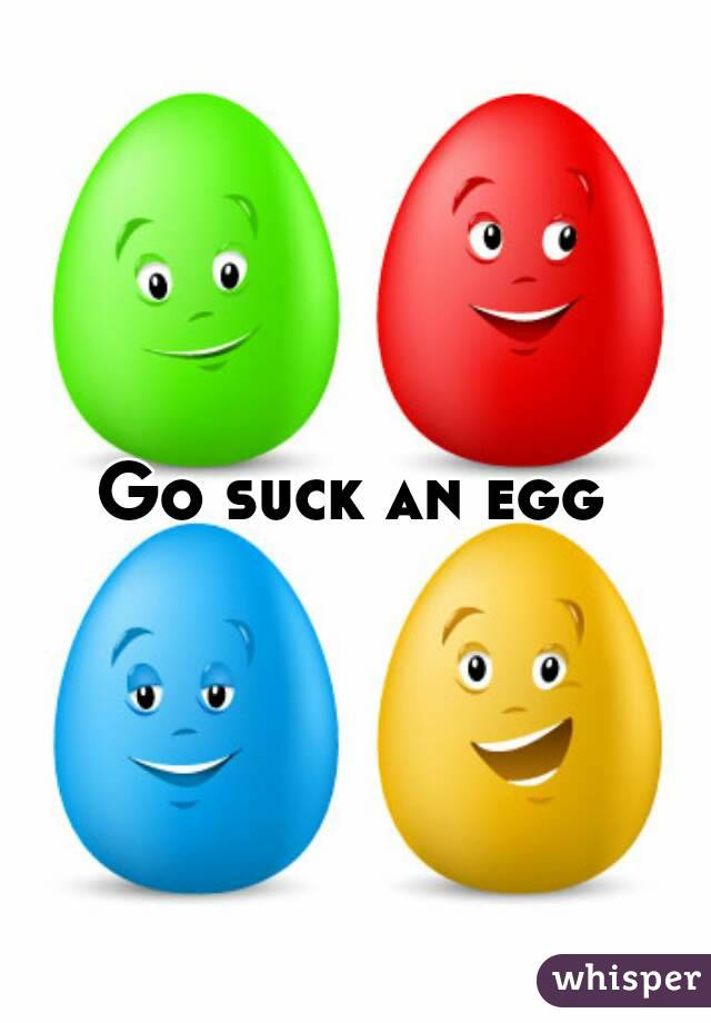 Go suck an egg