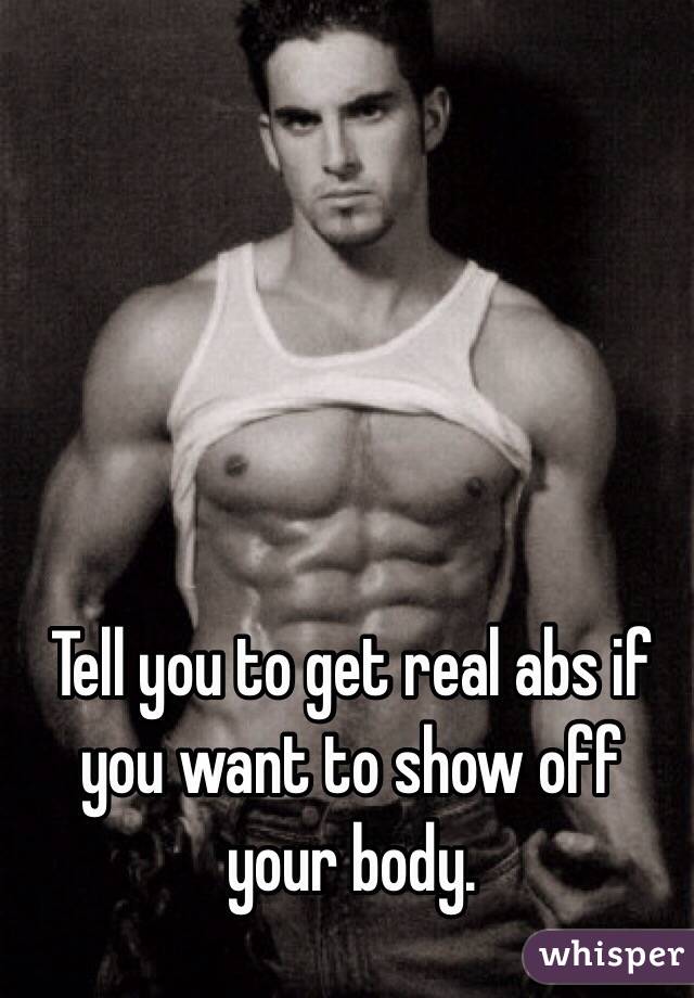 Tell you to get real abs if you want to show off your body. 