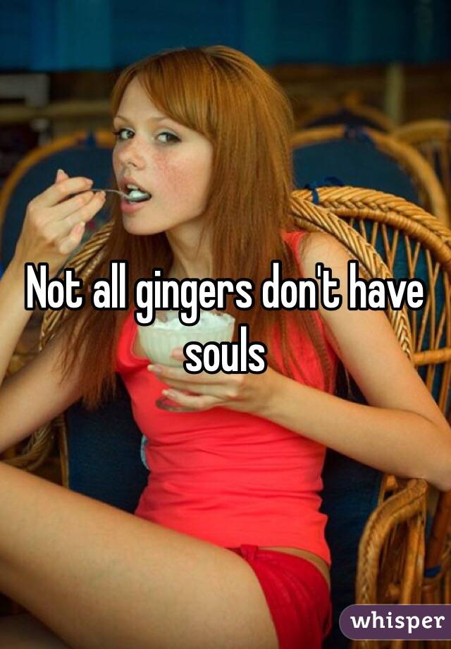 Not all gingers don't have souls