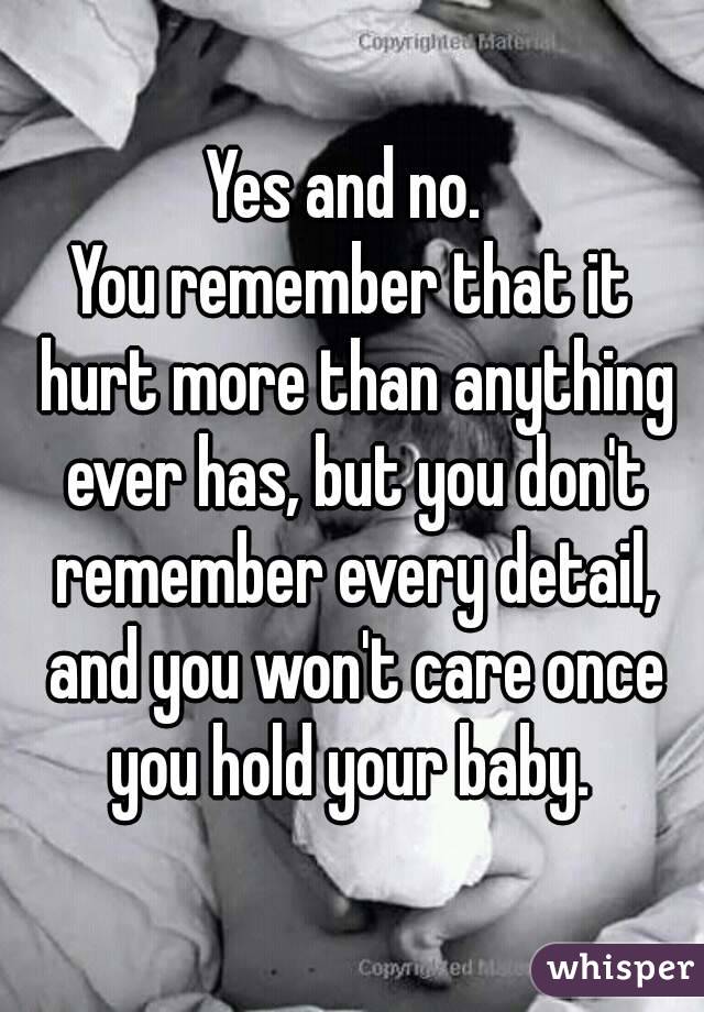 Yes and no. 
You remember that it hurt more than anything ever has, but you don't remember every detail, and you won't care once you hold your baby. 
