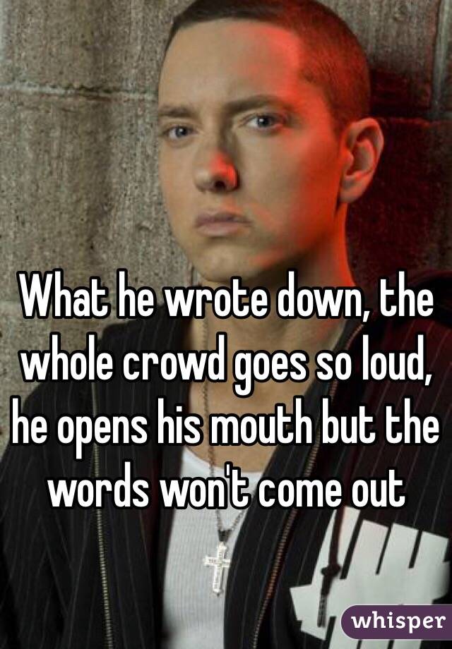 What he wrote down, the whole crowd goes so loud, he opens his mouth but the words won't come out
