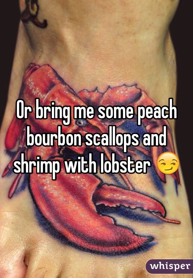Or bring me some peach bourbon scallops and shrimp with lobster 😏 