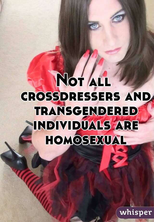 Not all crossdressers and transgendered individuals are homosexual