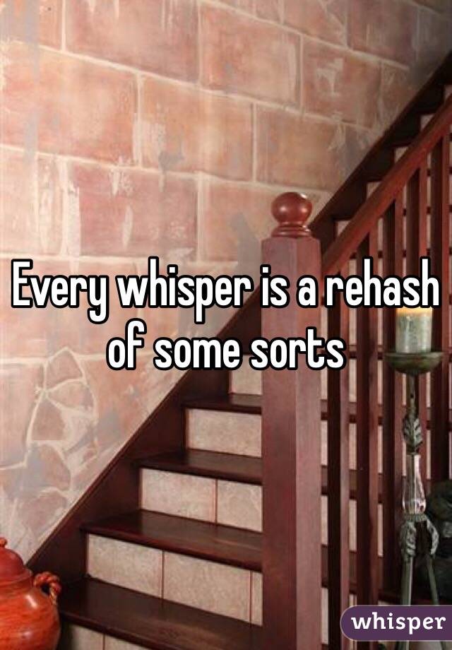 Every whisper is a rehash of some sorts