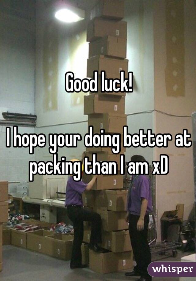 Good luck!

I hope your doing better at packing than I am xD