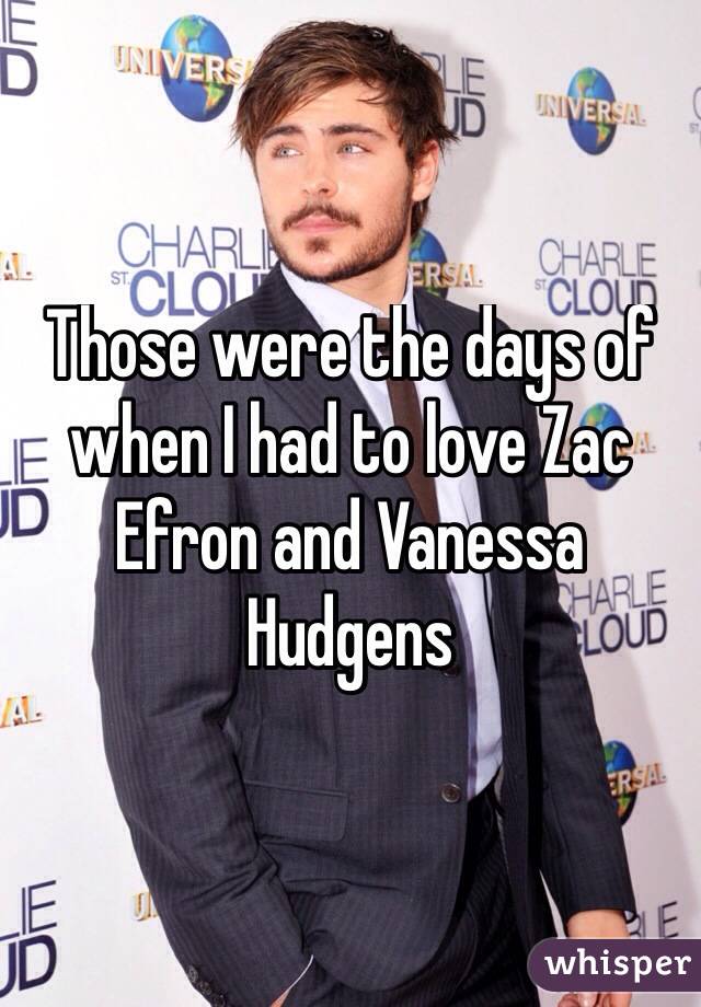 Those were the days of when I had to love Zac Efron and Vanessa Hudgens
