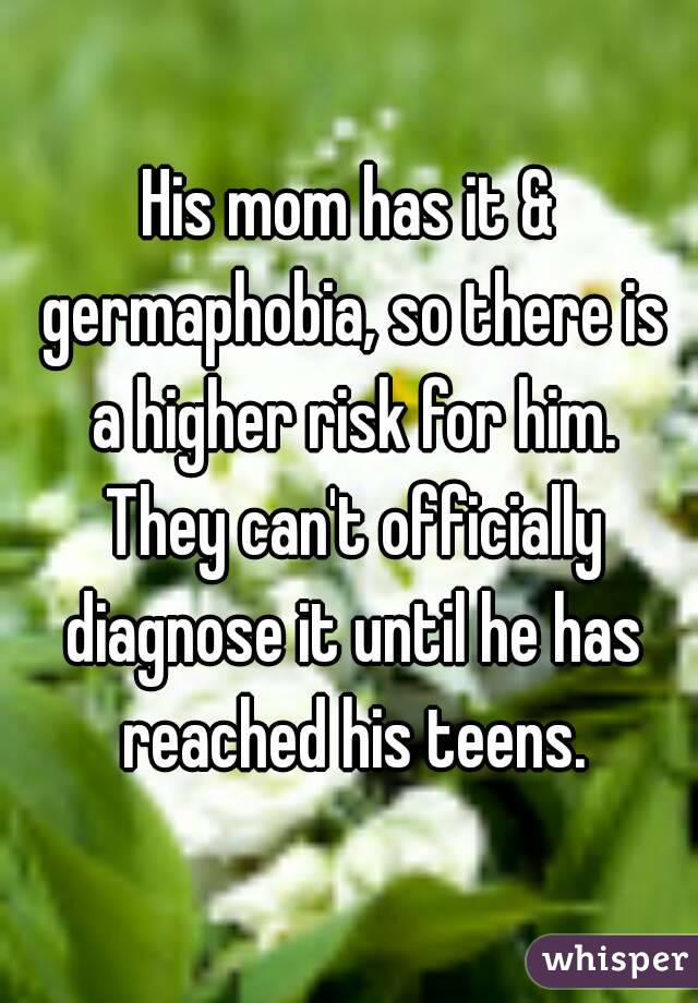His mom has it & germaphobia, so there is a higher risk for him. They can't officially diagnose it until he has reached his teens.