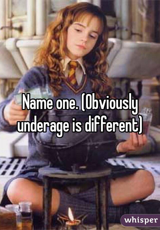 Name one. (Obviously underage is different) 