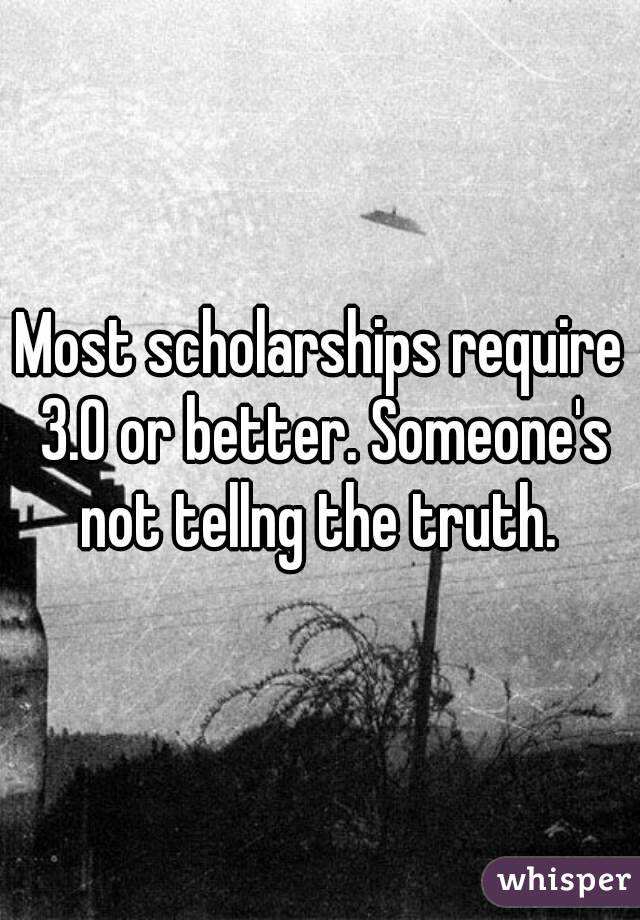 Most scholarships require 3.0 or better. Someone's not tellng the truth. 