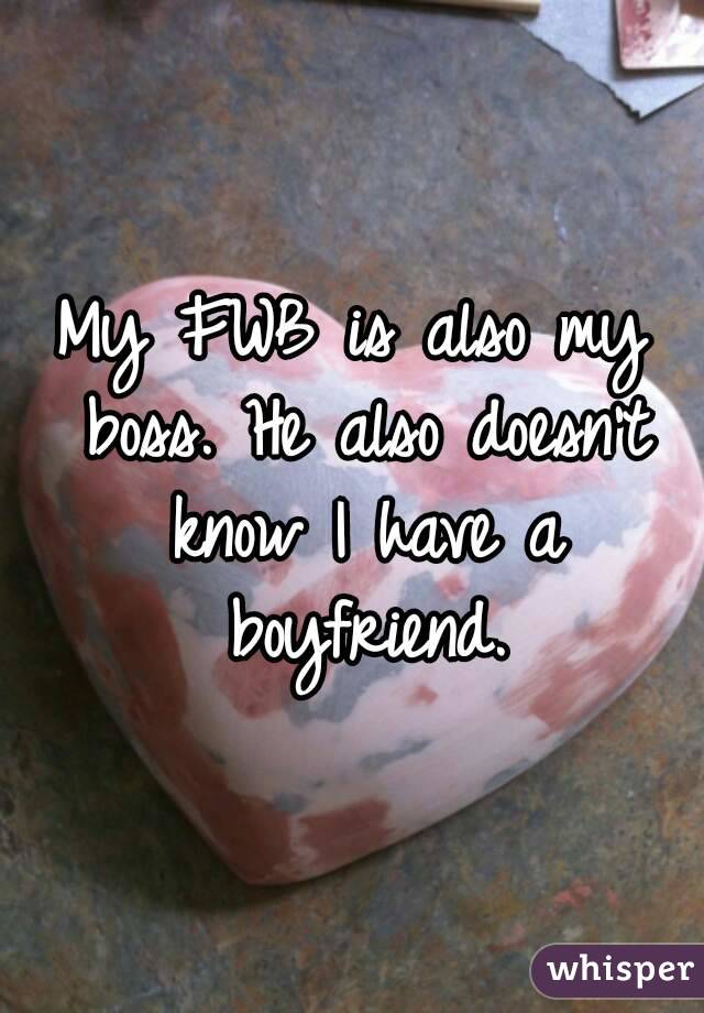 My FWB is also my boss. He also doesn't know I have a boyfriend.