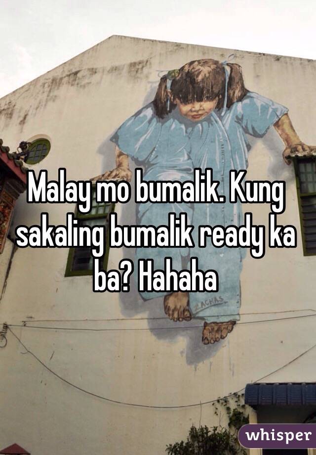 Malay mo bumalik. Kung sakaling bumalik ready ka ba? Hahaha