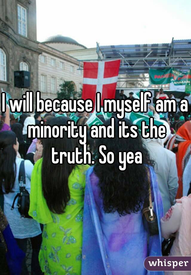 I will because I myself am a minority and its the truth. So yea