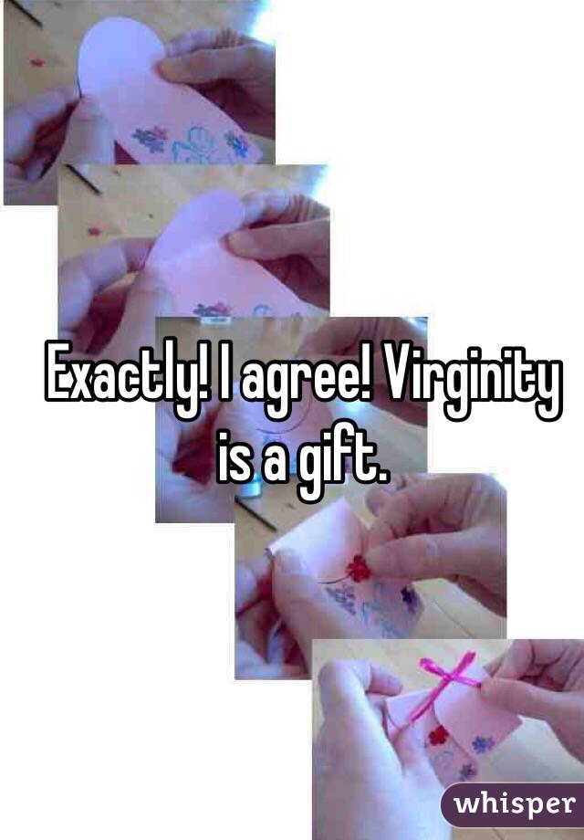 Exactly! I agree! Virginity is a gift. 