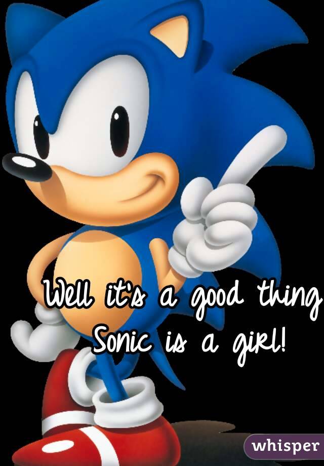 Well it's a good thing Sonic is a girl!