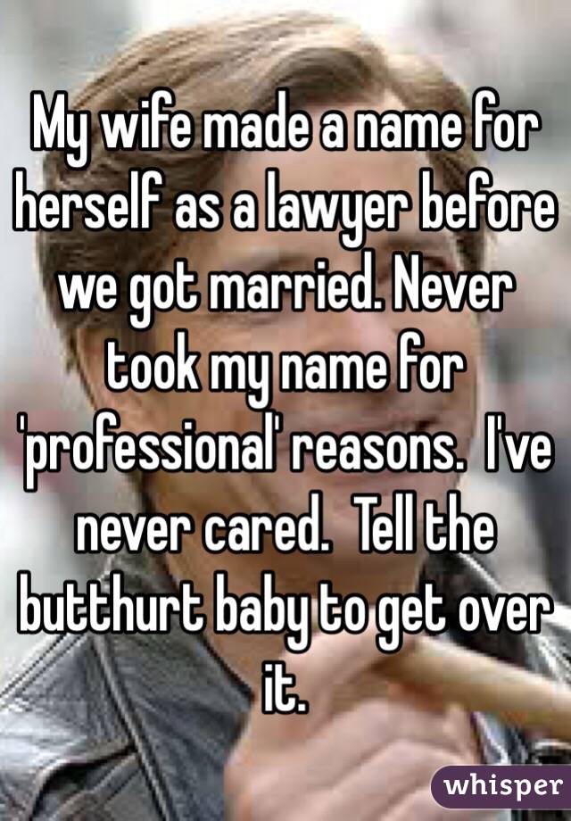 My wife made a name for herself as a lawyer before we got married. Never took my name for 'professional' reasons.  I've never cared.  Tell the butthurt baby to get over it.  
