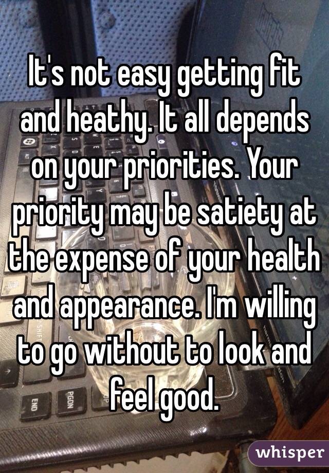 It's not easy getting fit and heathy. It all depends on your priorities. Your priority may be satiety at the expense of your health and appearance. I'm willing to go without to look and feel good.