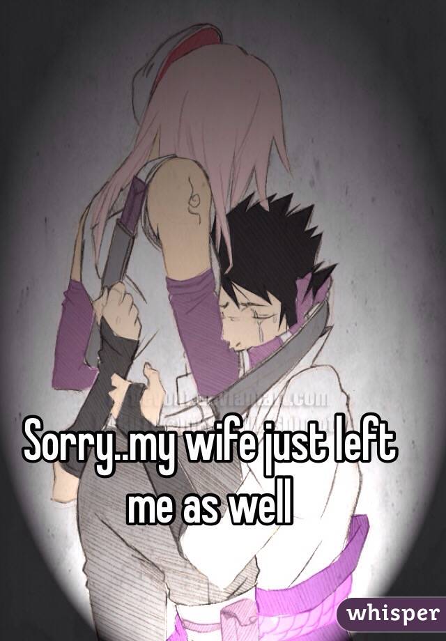 Sorry..my wife just left me as well