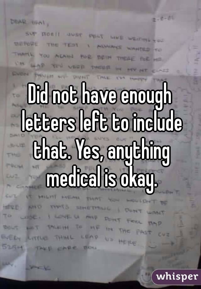 Did not have enough letters left to include that. Yes, anything medical is okay.