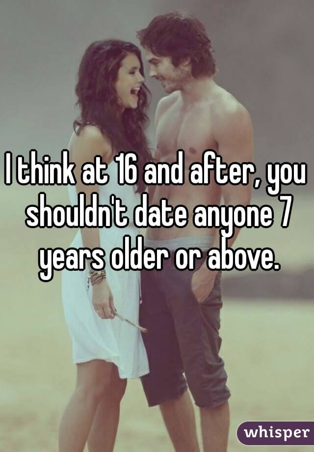 I think at 16 and after, you shouldn't date anyone 7 years older or above.
