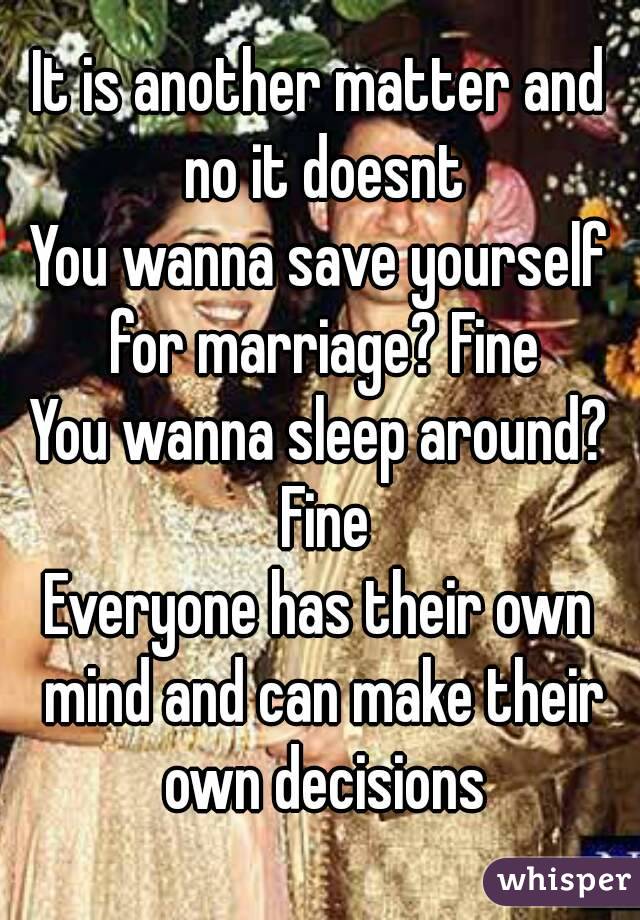 It is another matter and no it doesnt
You wanna save yourself for marriage? Fine
You wanna sleep around? Fine
Everyone has their own mind and can make their own decisions