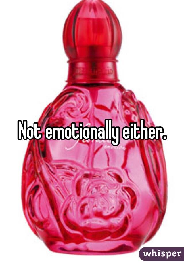 Not emotionally either.